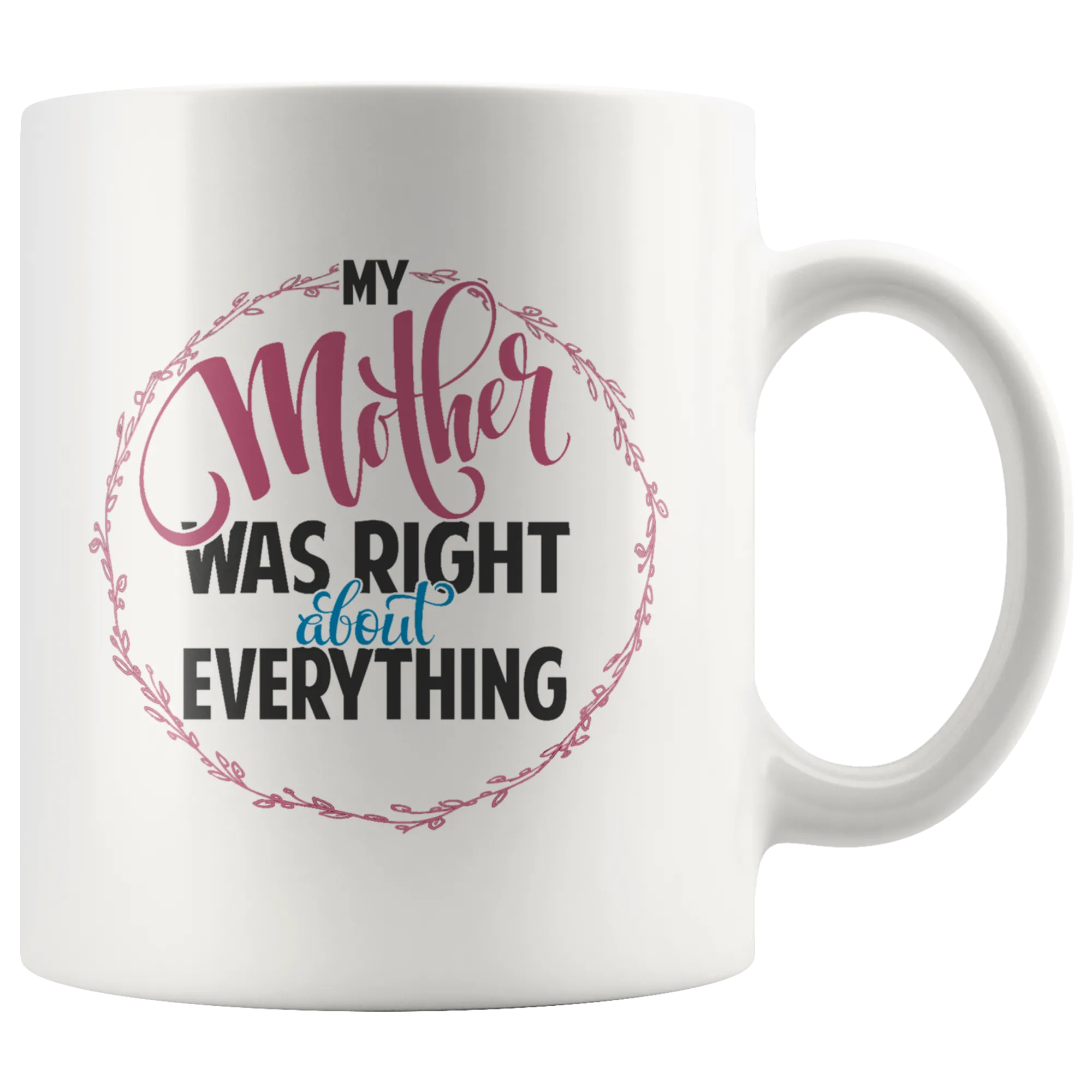 My Mother Was Right About Everything White Ceramic Mug