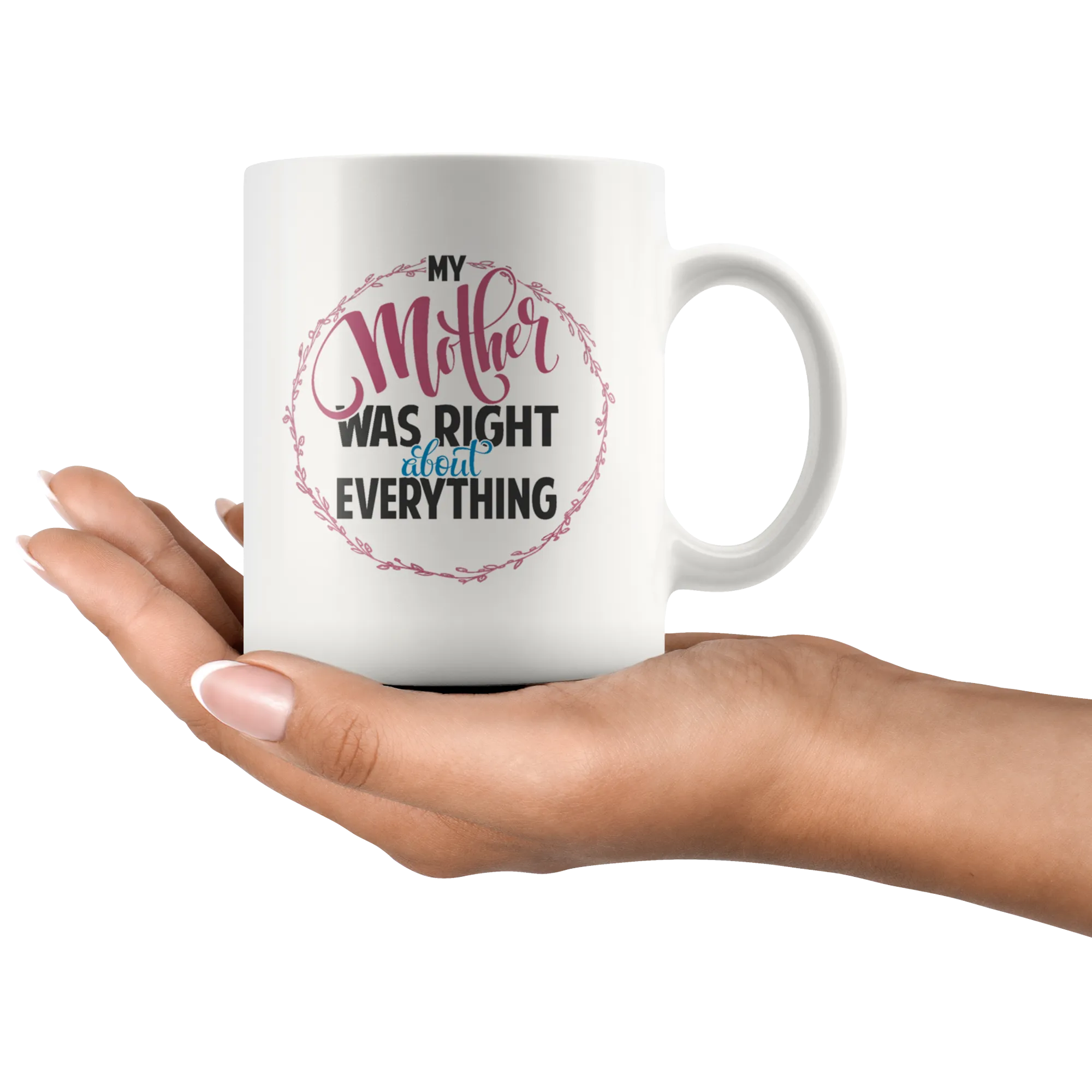 My Mother Was Right About Everything White Ceramic Mug