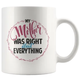 My Mother Was Right About Everything White Ceramic Mug