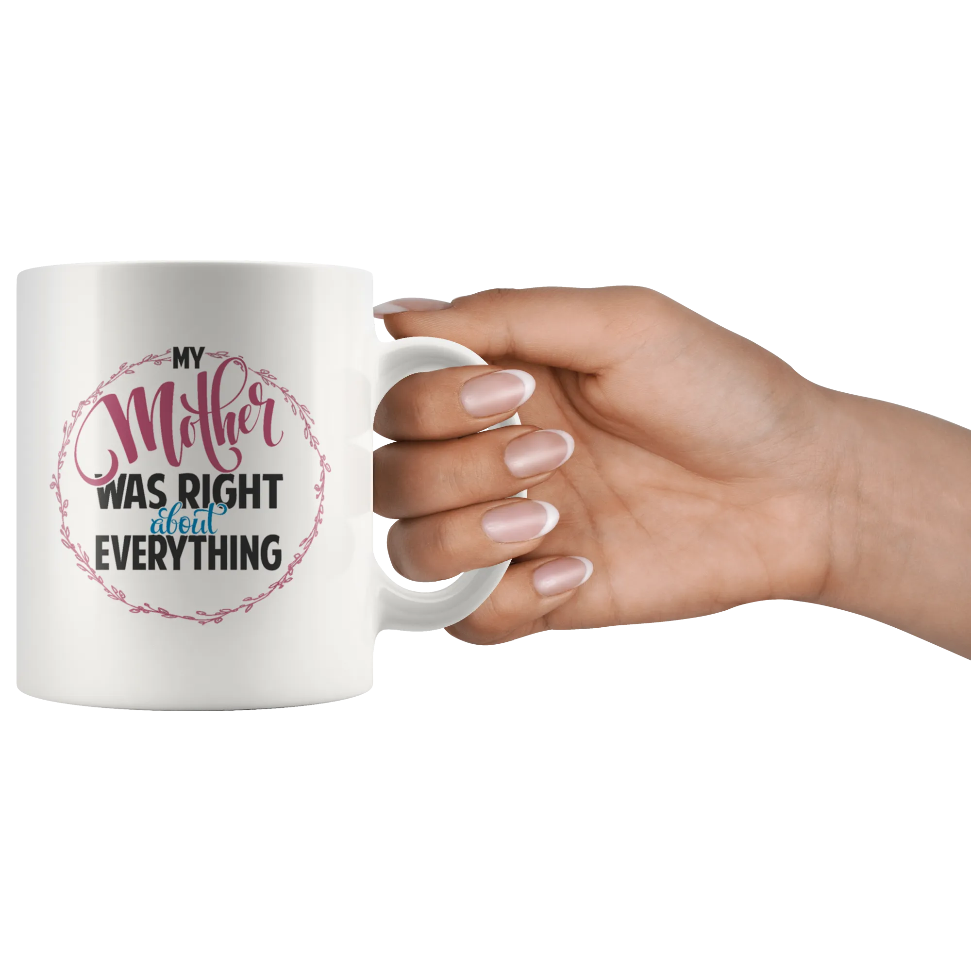 My Mother Was Right About Everything White Ceramic Mug