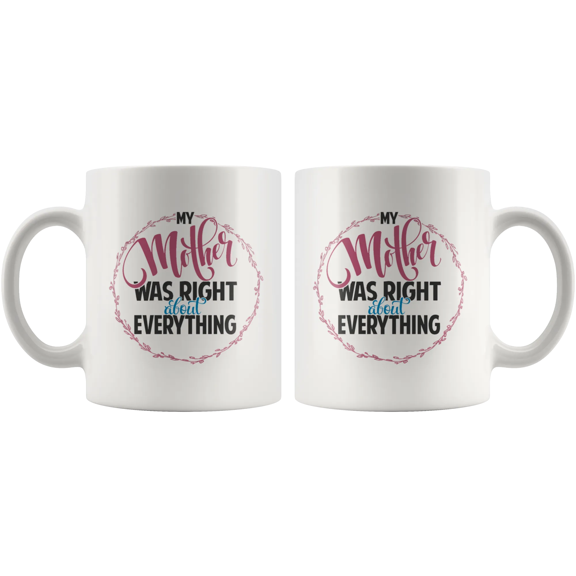 My Mother Was Right About Everything White Ceramic Mug